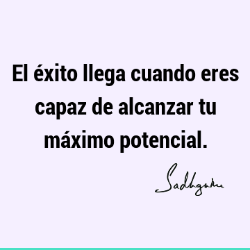 El éxito llega cuando eres capaz de alcanzar tu máximo