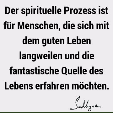 Der spirituelle Prozess ist für Menschen, die sich mit dem guten Leben langweilen und die fantastische Quelle des Lebens erfahren mö