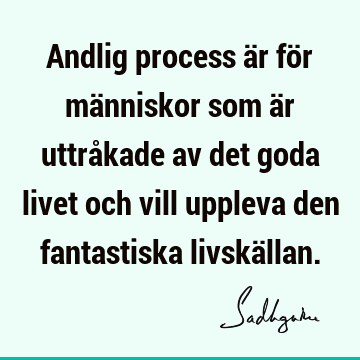 Andlig process är för människor som är uttråkade av det goda livet och vill uppleva den fantastiska livskä