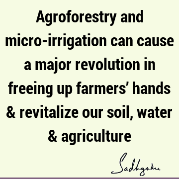 Agroforestry and micro-irrigation can cause a major revolution in freeing up farmers’ hands & revitalize our soil, water &