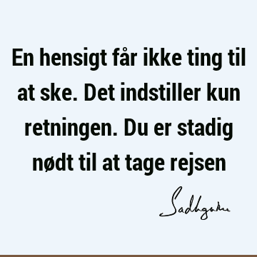 En hensigt får ikke ting til at ske. Det indstiller kun retningen. Du er stadig nødt til at tage