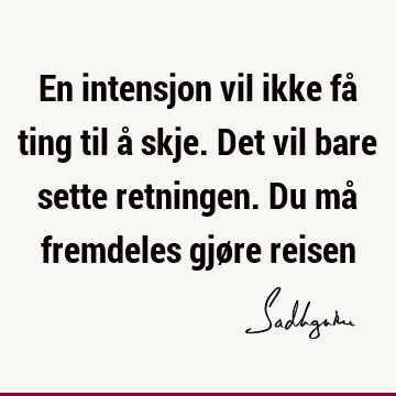 En intensjon vil ikke få ting til å skje. Det vil bare sette retningen. Du må fremdeles gjøre