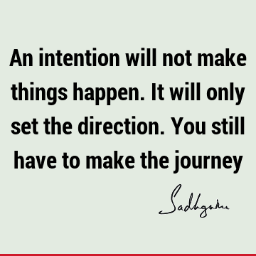 An intention will not make things happen. It will only set the direction. You still have to make the