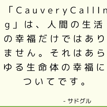 「CauveryCalling」は、人間の生活の幸福だけではありません。 それはあらゆる生命体の幸福についてです。