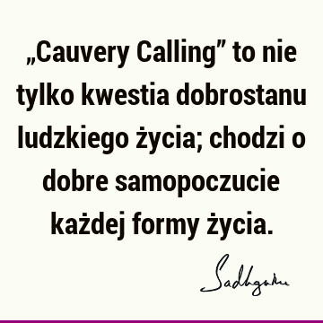 „Cauvery Calling” to nie tylko kwestia dobrostanu ludzkiego życia; chodzi o dobre samopoczucie każdej formy ż