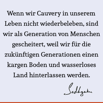 Wenn wir Cauvery in unserem Leben nicht wiederbeleben, sind wir als Generation von Menschen gescheitert, weil wir für die zukünftigen Generationen einen kargen