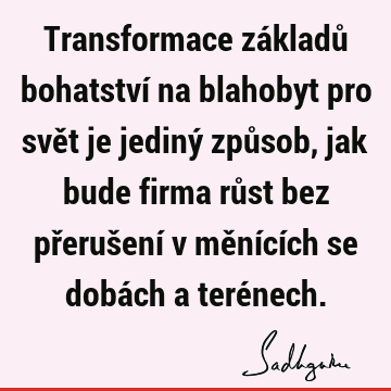 Transformace základů bohatství na blahobyt pro svět je jediný způsob, jak bude firma růst bez přerušení v měnících se dobách a teré