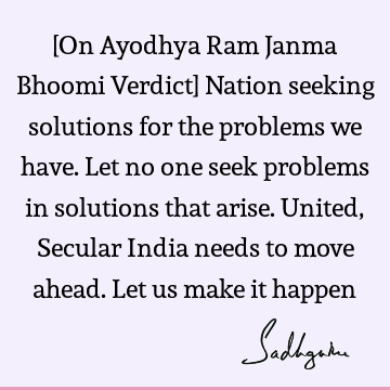 [On Ayodhya Ram Janma Bhoomi Verdict] Nation seeking solutions for the problems we have. Let no one seek problems in solutions that arise. United, Secular I