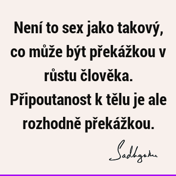 Není to sex jako takový, co může být překážkou v růstu člověka. Připoutanost k tělu je ale rozhodně překáž