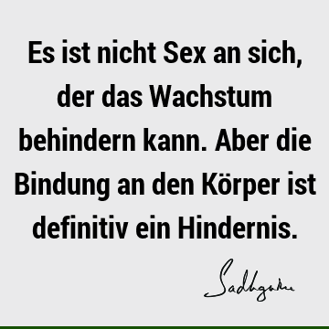 Es ist nicht Sex an sich, der das Wachstum behindern kann. Aber die Bindung an den Körper ist definitiv ein H