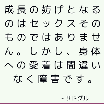 成長の妨げとなるのはセックスそのものではありません。 しかし、身体への愛着は間違いなく障害です。