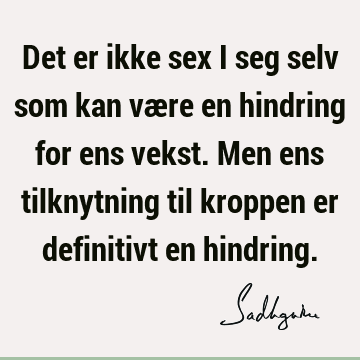 Det er ikke sex i seg selv som kan være en hindring for ens vekst. Men ens tilknytning til kroppen er definitivt en