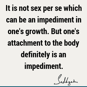 It is not sex per se which can be an impediment in one