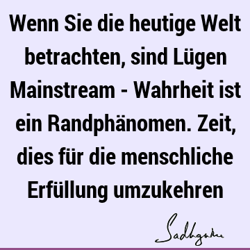 Wenn Sie die heutige Welt betrachten, sind Lügen Mainstream - Wahrheit ist ein Randphänomen. Zeit, dies für die menschliche Erfüllung