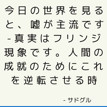 今日の世界を見ると、嘘が主流です-真実はフリンジ現象です。 人間の成就のためにこれを逆転させる時