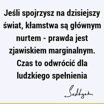 Jeśli spojrzysz na dzisiejszy świat, kłamstwa są głównym nurtem - prawda jest zjawiskiem marginalnym. Czas to odwrócić dla ludzkiego speł