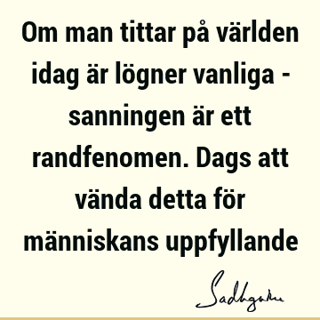 Om man tittar på världen idag är lögner vanliga - sanningen är ett randfenomen. Dags att vända detta för människans