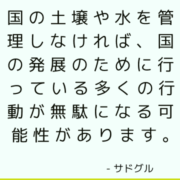 国の土壌や水を管理しなければ、国の発展のために行っている多くの行動が無駄になる可能性があります。