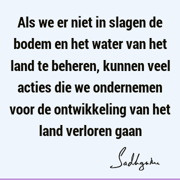 Als we er niet in slagen de bodem en het water van het land te beheren, kunnen veel acties die we ondernemen voor de ontwikkeling van het land verloren