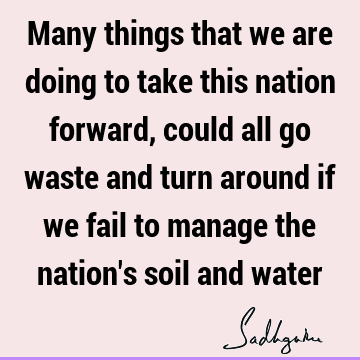 Many things that we are doing to take this nation forward, could all go waste and turn around if we fail to manage the nation