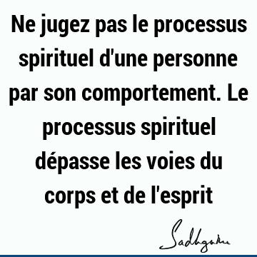 Ne jugez pas le processus spirituel d