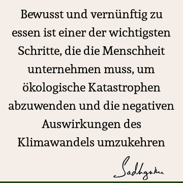 Bewusst und vernünftig zu essen ist einer der wichtigsten Schritte, die die Menschheit unternehmen muss, um ökologische Katastrophen abzuwenden und die