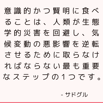 意識的かつ賢明に食べることは、人類が生態学的災害を回避し、気候変動の悪影響を逆転させるために取らなければならない最も重要なステップの1つです。