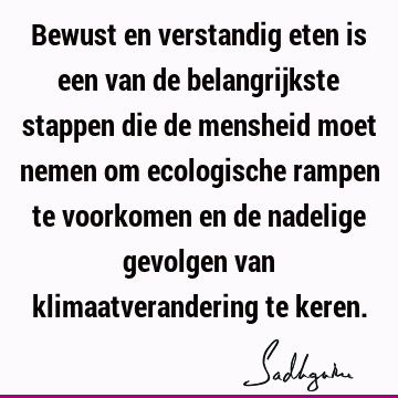 Bewust en verstandig eten is een van de belangrijkste stappen die de mensheid moet nemen om ecologische rampen te voorkomen en de nadelige gevolgen van