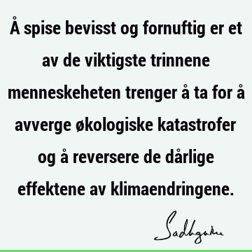 Å spise bevisst og fornuftig er et av de viktigste trinnene menneskeheten trenger å ta for å avverge økologiske katastrofer og å reversere de dårlige effektene