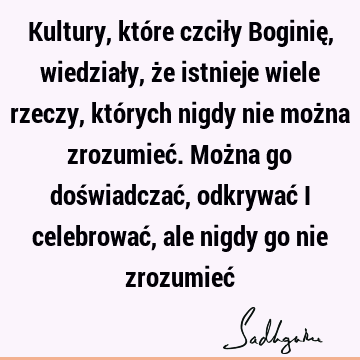 Kultury, które czciły Boginię, wiedziały, że istnieje wiele rzeczy, których nigdy nie można zrozumieć. Można go doświadczać, odkrywać i celebrować, ale nigdy