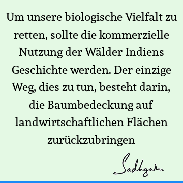 Um unsere biologische Vielfalt zu retten, sollte die kommerzielle Nutzung der Wälder Indiens Geschichte werden. Der einzige Weg, dies zu tun, besteht darin,