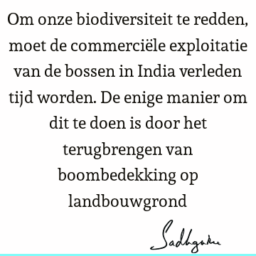 Om onze biodiversiteit te redden, moet de commerciële exploitatie van de bossen in India verleden tijd worden. De enige manier om dit te doen is door het