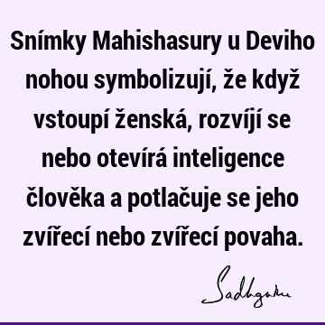 Snímky Mahishasury u Deviho nohou symbolizují, že když vstoupí ženská, rozvíjí se nebo otevírá inteligence člověka a potlačuje se jeho zvířecí nebo zvířecí