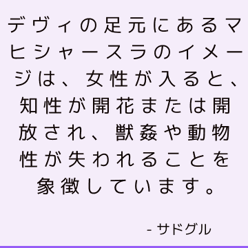 デヴィの足元にあるマヒシャースラのイメージは、女性が入ると、知性が開花または開放され、獣姦や動物性が失われることを象徴しています。