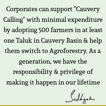 Corporates can support "Cauvery Calling" with minimal expenditure by adopting 500 farmers in at least one Taluk in Cauvery Basin & help them switch to A
