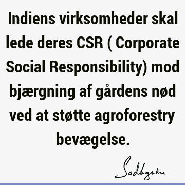 Indiens virksomheder skal lede deres CSR (
Corporate Social Responsibility) mod bjærgning af gårdens nød ved at støtte agroforestry bevæ