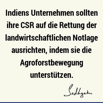 Indiens Unternehmen sollten ihre CSR auf die Rettung der landwirtschaftlichen Notlage ausrichten, indem sie die Agroforstbewegung unterstü