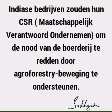 Indiase bedrijven zouden hun CSR (
Maatschappelijk Verantwoord Ondernemen) om de nood van de boerderij te redden door agroforestry-beweging te