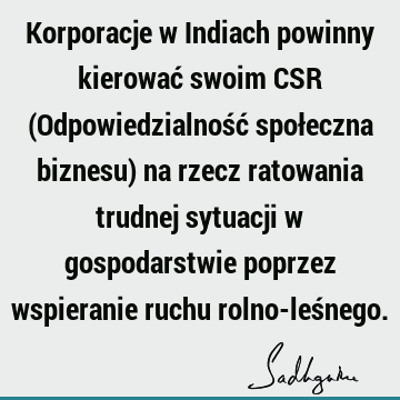 Korporacje w Indiach powinny kierować swoim CSR (Odpowiedzialność społeczna biznesu) na rzecz ratowania trudnej sytuacji w gospodarstwie poprzez wspieranie