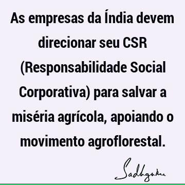 As empresas da Índia devem direcionar seu CSR (Responsabilidade Social Corporativa) para salvar a miséria agrícola, apoiando o movimento