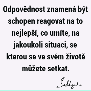 Odpovědnost znamená být schopen reagovat na to nejlepší, co umíte, na jakoukoli situaci, se kterou se ve svém životě můžete