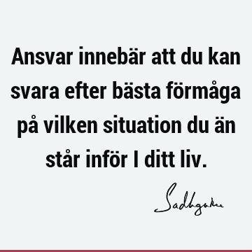 Ansvar innebär att du kan svara efter bästa förmåga på vilken situation du än står inför i ditt