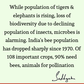 While population of tigers & elephants is rising, loss of biodiversity due to declining population of insects, microbes is alarming. India