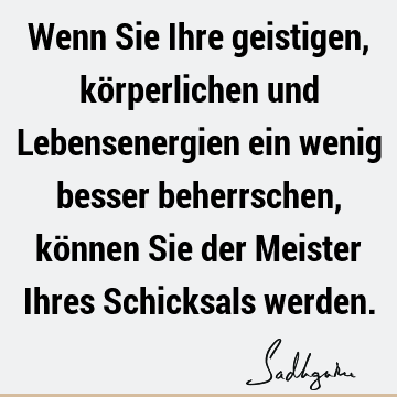 Wenn Sie Ihre geistigen, körperlichen und Lebensenergien ein wenig besser beherrschen, können Sie der Meister Ihres Schicksals