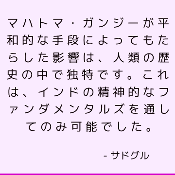 マハトマ・ガンジーが平和的な手段によってもたらした影響は、人類の歴史の中で独特です。 これは、インドの精神的なファンダメンタルズを通してのみ可能でした。