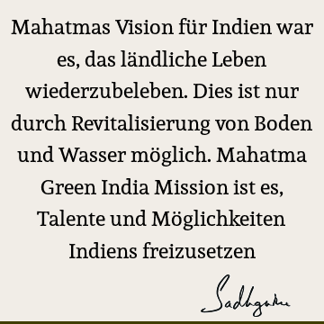 Mahatmas Vision für Indien war es, das ländliche Leben wiederzubeleben. Dies ist nur durch Revitalisierung von Boden und Wasser möglich. Mahatma Green India M