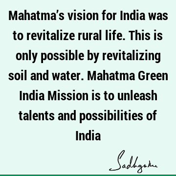 Mahatma’s vision for India was to revitalize rural life. This is only possible by revitalizing soil and water. Mahatma Green India Mission is to unleash