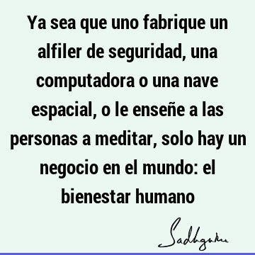 Ya sea que uno fabrique un alfiler de seguridad, una computadora o una nave espacial, o le enseñe a las personas a meditar, solo hay un negocio en el mundo: el