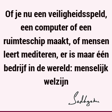 Of je nu een veiligheidsspeld, een computer of een ruimteschip maakt, of mensen leert mediteren, er is maar één bedrijf in de wereld: menselijk