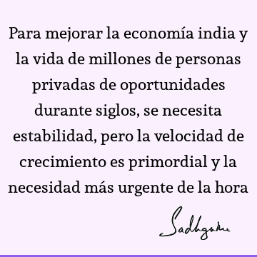 Para mejorar la economía india y la vida de millones de personas privadas de oportunidades durante siglos, se necesita estabilidad, pero la velocidad de